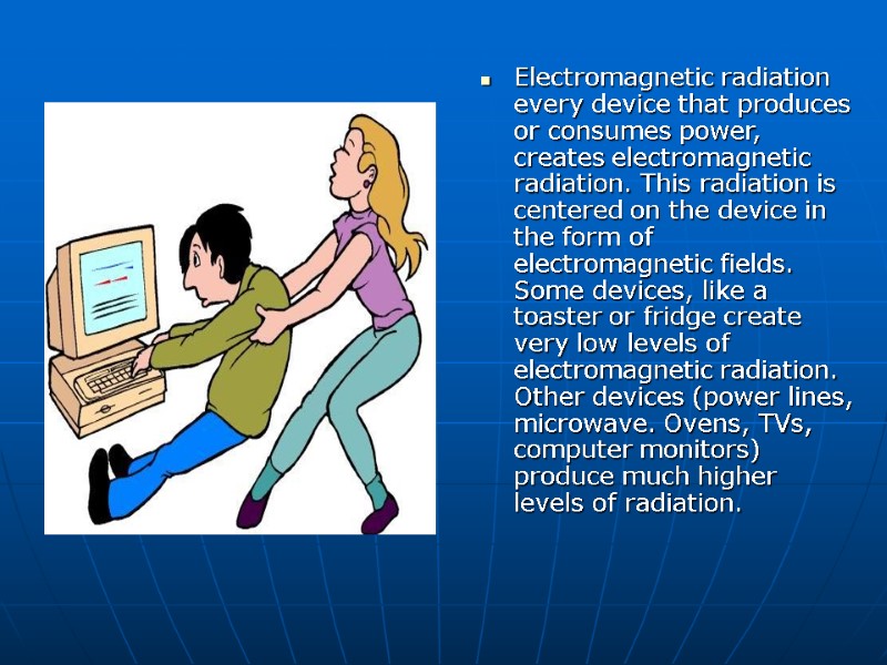 Electromagnetic radiation every device that produces or consumes power, creates electromagnetic radiation. This radiation